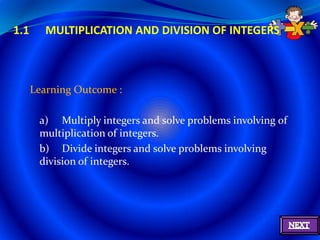 1.1      MULTIPLICATION AND DIVISION OF INTEGERS



      Learning Outcome :

       a) Multiply integers and solve problems involving of
       multiplication of integers.
       b) Divide integers and solve problems involving
       division of integers.
 
