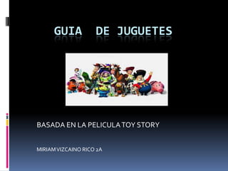 GUIA

DE JUGUETES

BASADA EN LA PELICULA TOY STORY
MIRIAM VIZCAINO RICO 2A

 