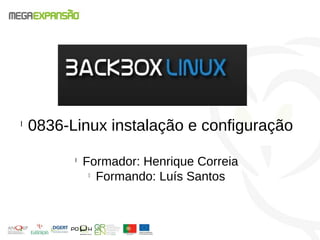 l
0836-Linux instalação e configuração
l
Formador: Henrique Correia
l
Formando: Luís Santos
 