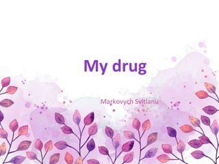 My drug
Markovych Svitlanu
 
