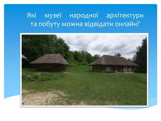 Які музеї народної архітектури
та побуту можна відвідати онлайн?
 