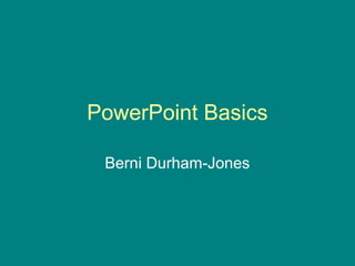 PowerPoint Basics
Berni Durham-Jones
 