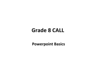 Grade 8 CALL  Powerpoint Basics 