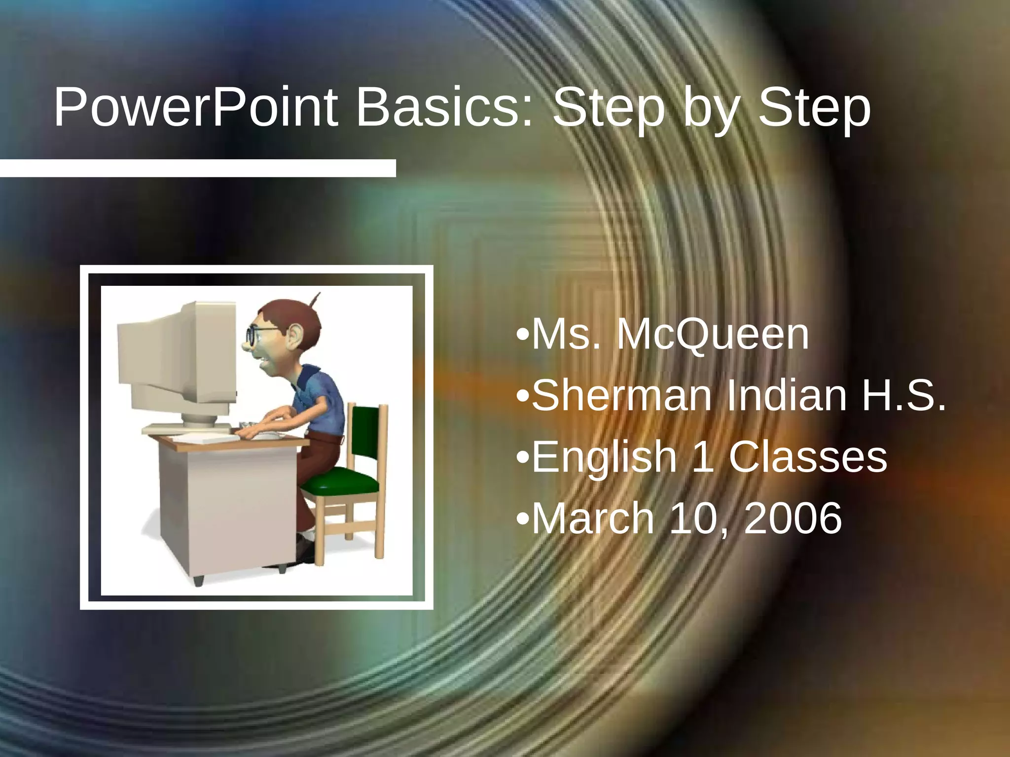 PowerPoint Basics: Step by Step Ms. McQueen Sherman Indian H.S. English 1 Classes March 10, 2006 