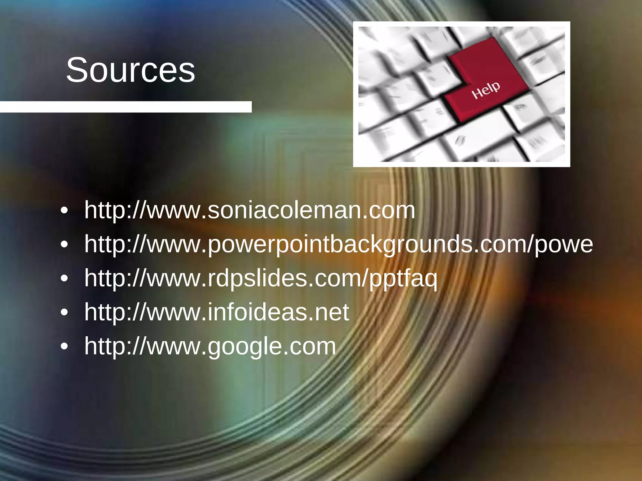 Sources http://www.soniacoleman.com http://www.powerpointbackgrounds.com/powerpointtips.htm http://www.rdpslides.com/pptfaq http://www.infoideas.net http://www.google.com 