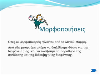 Μορφοποιήσεις
Όλες οι μορφοποιήσεις γίνονται από το Μενού Μορφή.
Από εδώ μπορούμε ακόμα να διαλέξουμε Φόντο για την
διαφάνεια μας και να ανοίξουμε τα παράθυρα της
σχεδίασης και της διάταξης μιας διαφάνειας.
 