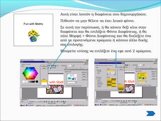 Αυτή είναι λοιπόν η διαφάνεια που δημιουργήσατε.
Πιθανόν να μην θέλετε να έχει λευκό φόντο.
Σε αυτή την περίπτωση, ή θα κάνετε δεξί κλικ στην
διαφάνεια και θα επιλέξετε Φόντο Διαφάνειας, ή θα
πάτε Μορφή > Φόντο Διαφάνειας και θα διαλέξετε ένα
από τα προτεινόμενα χρώματα ή κάποιο άλλο δικής
σας επιλογής.
Μπορείτε επίσης να επιλέξετε ένα εφε από 2 χρώματα.
 