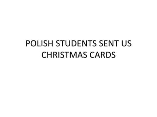 POLISH STUDENTS SENT US
CHRISTMAS CARDS
 
