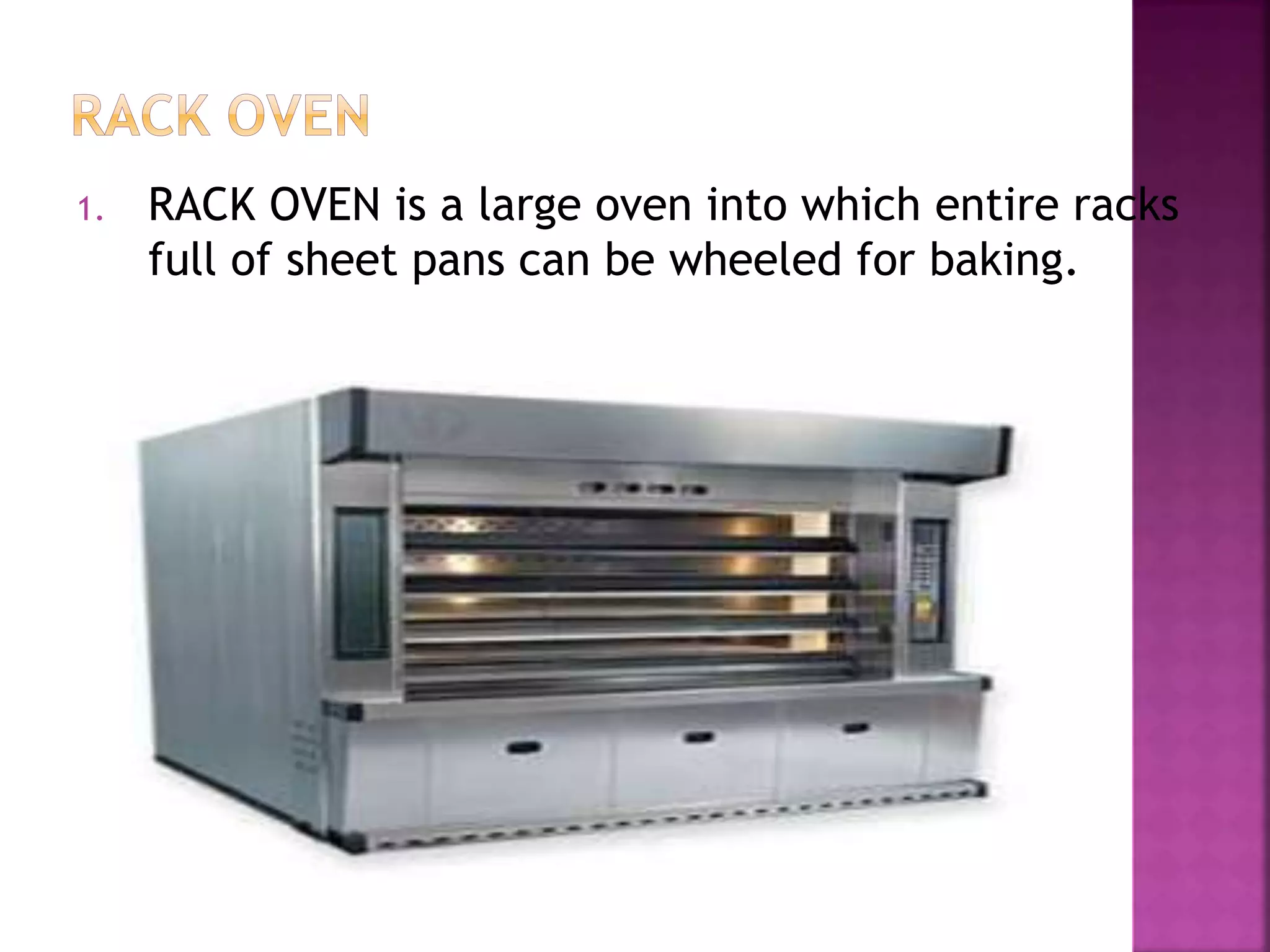 1. RACK OVEN is a large oven into which entire racks
full of sheet pans can be wheeled for baking.
 