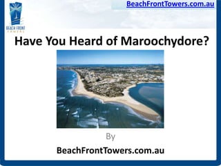 BeachFrontTowers.com.au



Have You Heard of Maroochydore?




                 By
      BeachFrontTowers.com.au
 