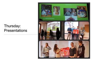 Thursday:
Presentations
 