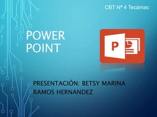 PRESENTACIÓN: BETSY MARINA
RAMOS HERNANDEZ
CBT Nª 4 Tecámac
POWER
POINT
 