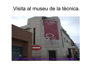 Visita al museu de la tècnica. Hem arrivat al Museu de la Técnica   de   Figueres 