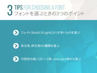 TIPS For CHOOSING A FONT
フォントを選ぶときの3つのポイント
ウェイト（BoldとかLightとか）が多いものを選ぶ
和文用、欧文用の2種類を選ぶ
可読性の高いゴシック体、Sans Serif体から選ぶ
 