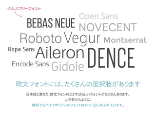 欧文フォントには、たくさんの選択肢があります
日本語と異なり、欧文フォントにはすばらしいフォントがたくさんあります。
上で挙げたように、
無料でもハイクオリティなフォントはネット上にあふれています。
ぜんぶフリーフォント
 