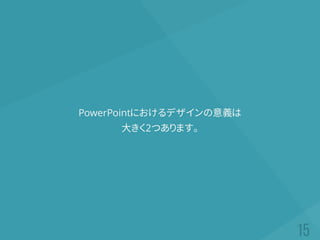 PowerPointにおけるデザインの意義は
大きく2つあります。
 