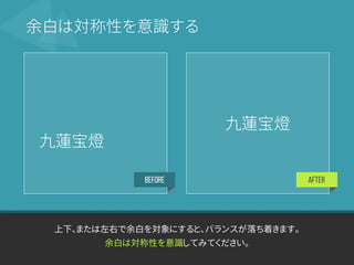 BEFORE AFTER
上下、または左右で余白を対象にすると、バランスが落ち着きます。
余白は対称性を意識してみてください。
余白は対称性を意識する
九蓮宝燈
九蓮宝燈
 