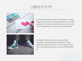 SAMPLE
つぎのスライド
Lorem ipsum dolor sit amet, ius omittam recusabo
dissentiet te, nam te pericula quaerendum, quo elitr
fabellas at. Tractatos referrentur his at, ne nonumy
iriure consequat pro, et duis autem tractatos est.
An habeo ridens detraxit usu, sed ad adhuc
honestatis, sed ad utroque persequeris. Nulla
appareat constituam eos ut, modo oratio pericula
no nec. Ea facer ignota sed, mei iusto tollit eleifend
id.
 