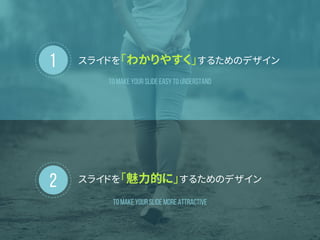 1
2
スライドを「わかりやすく」するためのデザイン
スライドを「魅力的に」するためのデザイン
To Make Your Slide easy to understand
To Make Your Slide MORe ATTRACTIVE
 