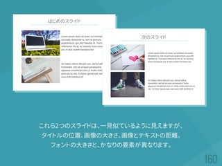 これら2つのスライドは、一見似ているように見えますが、
タイトルの位置、画像の大きさ、画像とテキストの距離、
フォントの大きさと、かなりの要素が異なります。
 