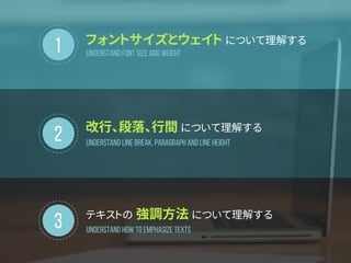1
2
フォントサイズとウェイト について理解する
改行、段落、行間 について理解する
Understand font size and Weight
Understand Line break, Paragraph and Line height
3 テキストの 強調方法 について理解する
Understand how to emphasize texts
 