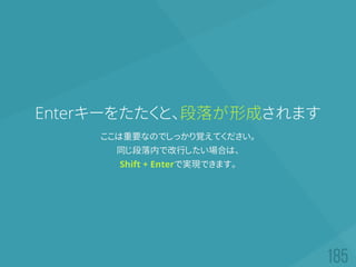 Enterキーをたたくと、段落が形成されます
ここは重要なのでしっかり覚えてください。
同じ段落内で改行したい場合は、
Shift + Enterで実現できます。
 