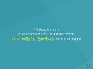 「視覚的にみやすい」
言うまでもありませんが、これは重要なことです。
フォントの選び方、色の使い方 などが関係してきます。
 