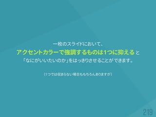 一枚のスライドにおいて、
アクセントカラーで強調するものは1つに抑える と
「なにがいいたいのか」をはっきりさせることができます。
（1つでは収まらない場合ももちろんありますが）
 