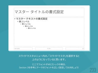 スライドマスタメニュー内の、「スライドマスタ」を選択すると
上のようになっていると思います。
（ここでフォントがMSゴシックの場合、
Section 3を参考にテーマのフォントを正しく設定しておきましょう）
 