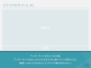 アンダーラインを引いてみた案。
アンダーラインをおしゃれにみせるコツは、細いラインを使うことと、
画面いっぱいに引かないこと（スライド幅の90%くらい）。
スライドのタイトル #2
Footer
CONTENTS
 