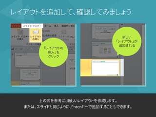 上の図を参考に、新しいレイアウトを作成します。
または、スライドと同じように、Enterキーで追加することもできます。
レイアウトを追加して、確認してみましょう
「レイアウトの
挿入」を
クリック
新しい
「レイアウト」が
追加される
 