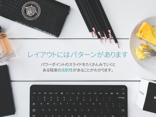 レイアウトにはパターンがあります
パワーポイントのスライドをたくさんみていくと
ある程度の法則性があることがわかります。
 