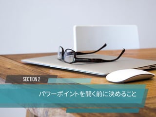 SECTION 2
パワーポイントを開く前に決めること
 