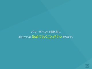 パワーポイントを開く前に
あらかじめ 決めておくことが2つ あります。
 