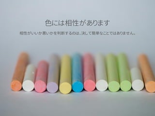 色には相性があります
相性がいいか悪いかを判断するのは、決して簡単なことではありません。
 