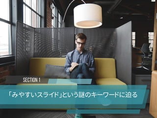 SECTION 1
「みやすいスライド」という謎のキーワードに迫る
 