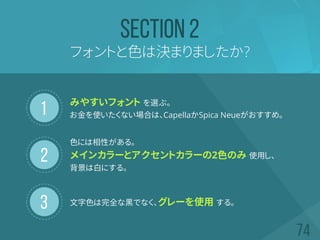 1
2
3
フォントと色は決まりましたか?
SECTION 2
みやすいフォント を選ぶ。
お金を使いたくない場合は、CapellaかSpica Neueがおすすめ。
色には相性がある。
メインカラーとアクセントカラーの2色のみ 使用し、
背景は白にする。
文字色は完全な黒でなく、グレーを使用 する。
 