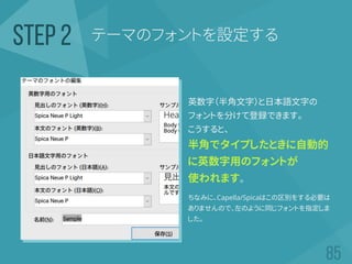 英数字（半角文字）と日本語文字の
フォントを分けて登録できます。
こうすると、
半角でタイプしたときに自動的
に英数字用のフォントが
使われます。
ちなみに、Capella/Spicaはこの区別をする必要は
ありませんので、左のように同じフォントを指定しま
した。
テーマのフォントを設定するSTEP 2
 