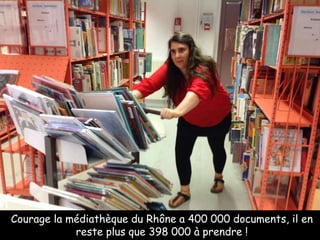 Courage la médiathèque du Rhône a 400 000 documents, il en
reste plus que 398 000 à prendre !
 