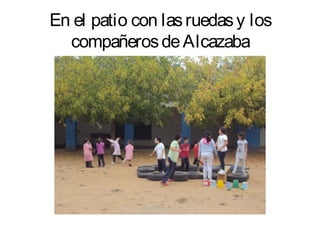 En el patio con las ruedas y los
  compañeros de Alcazaba
 