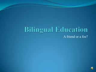 Bilingual Education A friend or a foe? 