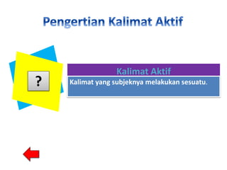 Kalimat Aktif
Kalimat yang subjeknya melakukan sesuatu.
?
 