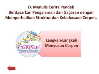 D. Menulis Cerita Pendek
Berdasarkan Pengalaman dan Gagasan dengan
Memperhatikan Struktur dan Kebahasaan Cerpen.
Langkah-Langkah
Menyusun Cerpen
 