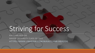 Striving for Success
KAITLYNN HERZOG
XAVIER UNIVERSITY CLASS OF 2021
HTTPS://WWW.LINKEDIN.COM/IN/KAITLYNN-HERZOG
 
