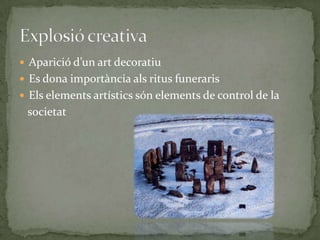 ExplosiócreativaAparició d’un art decoratiuEs dona importància als ritus funerarisEls elements artístics són elements de control de la   societat