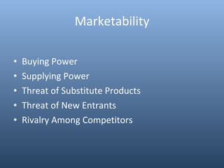 Marketability Buying Power Supplying Power Threat of Substitute Products Threat of New Entrants Rivalry Among Competitors 