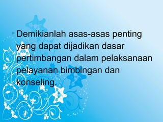  Demikianlahasas-asas penting
 yang dapat dijadikan dasar
 pertimbangan dalam pelaksanaan
 pelayanan bimbingan dan
 konseling.
 