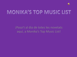 MONIKA’S TOP MUSIC LIST ¡Posa’t al dia de totes les novetats aquí, a Monika’s Top MusicList! 