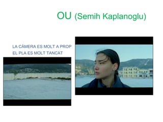 OU (Semih Kaplanoglu)

LA CÀMERA ES MOLT A PROP
EL PLA ES MOLT TANCAT
 