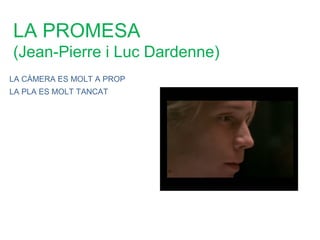 LA PROMESA
(Jean-Pierre i Luc Dardenne)
LA CÀMERA ES MOLT A PROP
LA PLA ES MOLT TANCAT
 